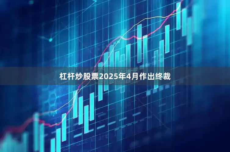 杠杆炒股票2025年4月作出终裁