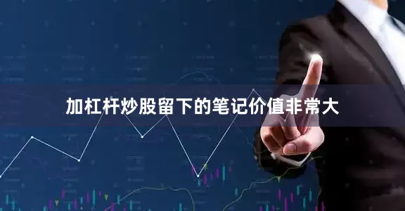 加杠杆炒股留下的笔记价值非常大