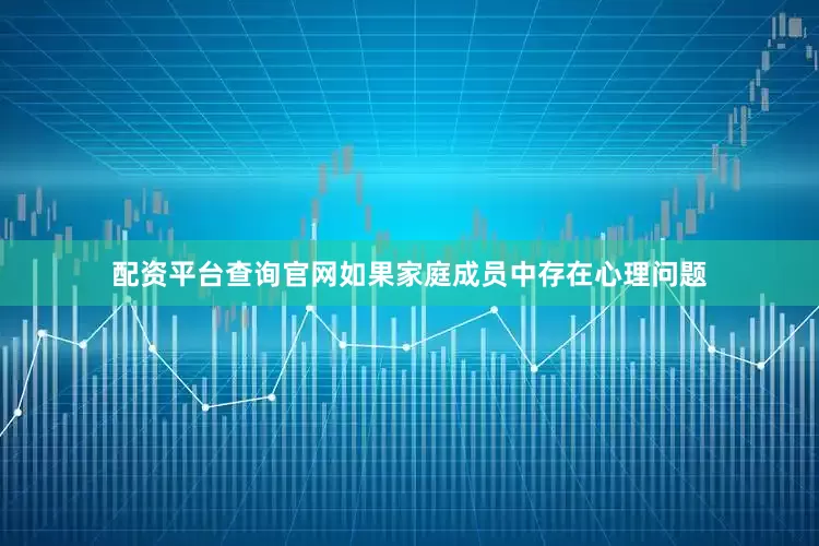 配资平台查询官网如果家庭成员中存在心理问题