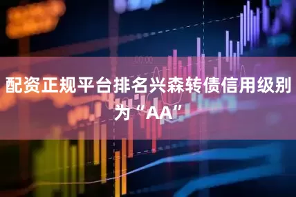 配资正规平台排名兴森转债信用级别为“AA”