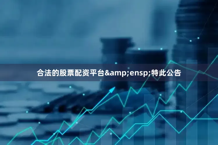 合法的股票配资平台&ensp;特此公告