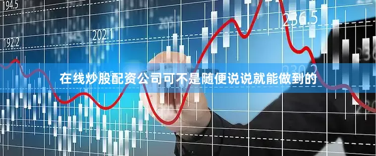 在线炒股配资公司可不是随便说说就能做到的
