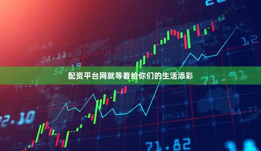 配资平台网就等着给你们的生活添彩