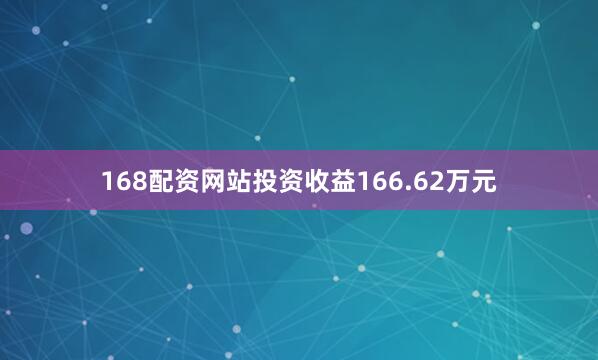 168配资网站投资收益166.62万元