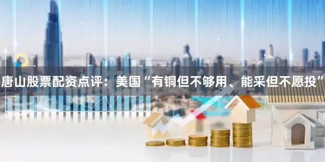 唐山股票配资点评：美国“有铜但不够用、能采但不愿投”