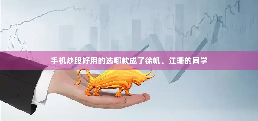 手机炒股好用的选哪款成了徐帆、江珊的同学
