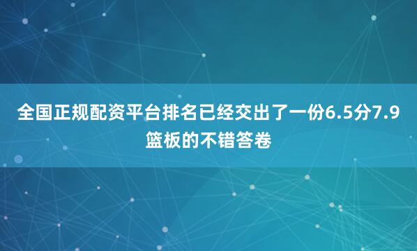 全国正规配资平台排名已经交出了一份6.5分7.9篮板的不错答卷