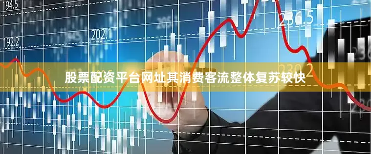 股票配资平台网址其消费客流整体复苏较快