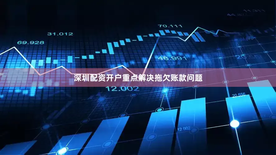 深圳配资开户重点解决拖欠账款问题