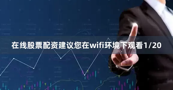 在线股票配资建议您在wifi环境下观看1/20