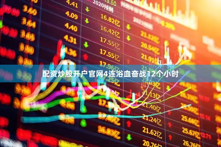 配资炒股开户官网4连浴血奋战12个小时