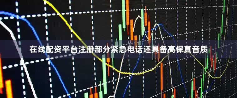 在线配资平台注册部分紧急电话还具备高保真音质