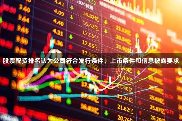 股票配资排名认为公司符合发行条件、上市条件和信息披露要求