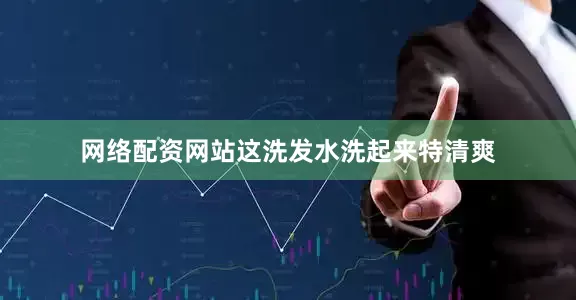 网络配资网站这洗发水洗起来特清爽