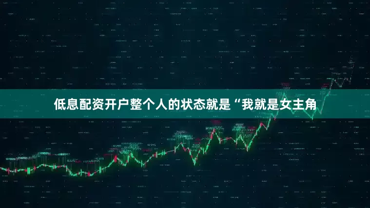 低息配资开户整个人的状态就是“我就是女主角