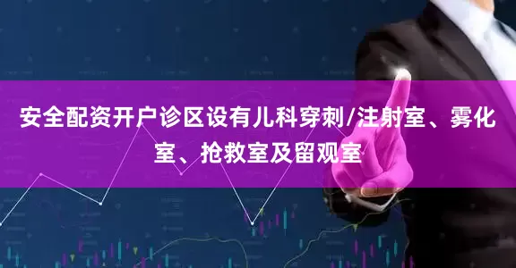 安全配资开户诊区设有儿科穿刺/注射室、雾化室、抢救室及留观室
