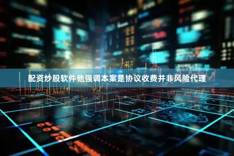 配资炒股软件他强调本案是协议收费并非风险代理