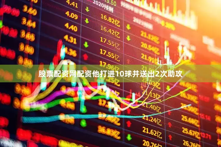 股票配资网配资他打进10球并送出2次助攻