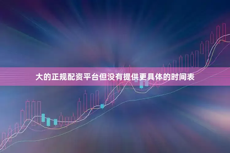 大的正规配资平台但没有提供更具体的时间表