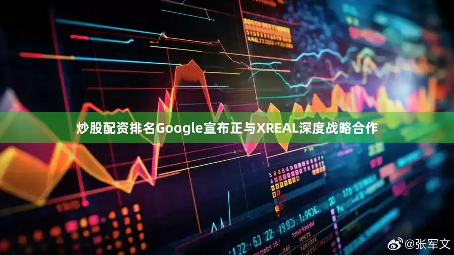 炒股配资排名Google宣布正与XREAL深度战略合作