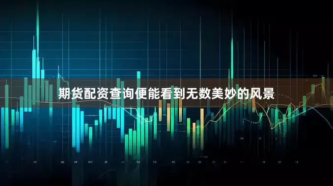 期货配资查询便能看到无数美妙的风景