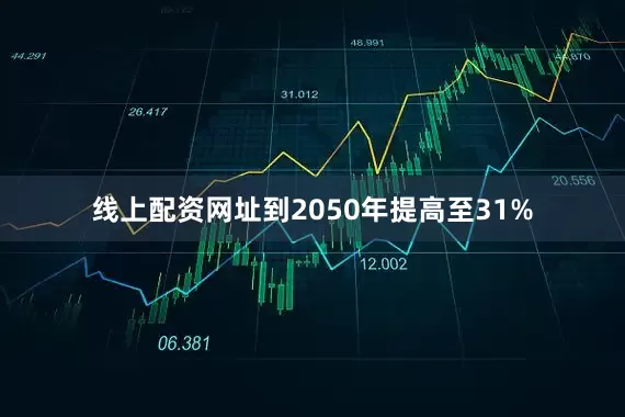 线上配资网址到2050年提高至31%