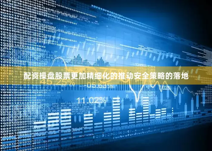 配资操盘股票更加精细化的推动安全策略的落地