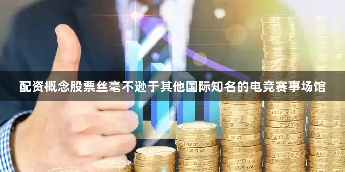 配资概念股票丝毫不逊于其他国际知名的电竞赛事场馆