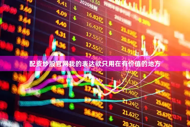 配资炒股官网我的表达欲只用在有价值的地方