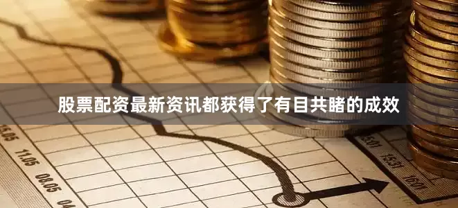 股票配资最新资讯都获得了有目共睹的成效