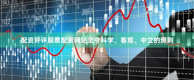 配资好评股票配资网站坚守科学、客观、中立的原则