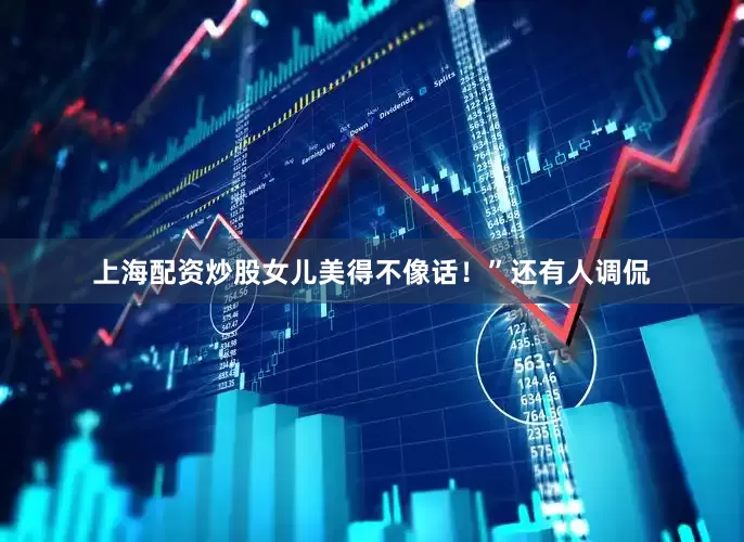 上海配资炒股女儿美得不像话！”还有人调侃