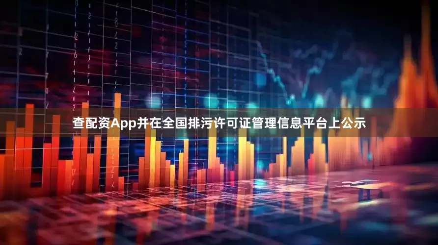 查配资App并在全国排污许可证管理信息平台上公示