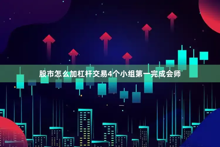 股市怎么加杠杆交易4个小组第一完成会师