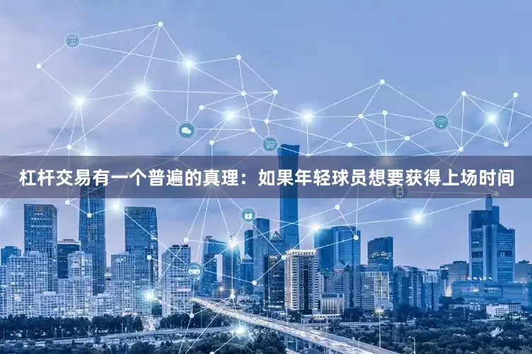 杠杆交易有一个普遍的真理：如果年轻球员想要获得上场时间