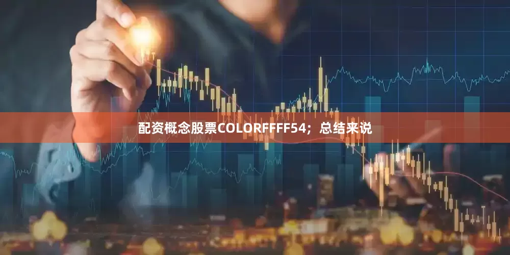 配资概念股票COLORFFFF54;  总结来说