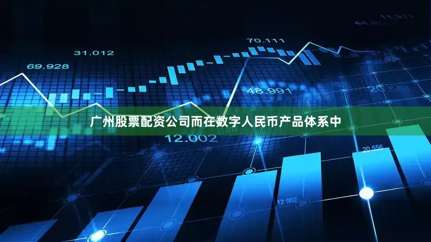 广州股票配资公司而在数字人民币产品体系中