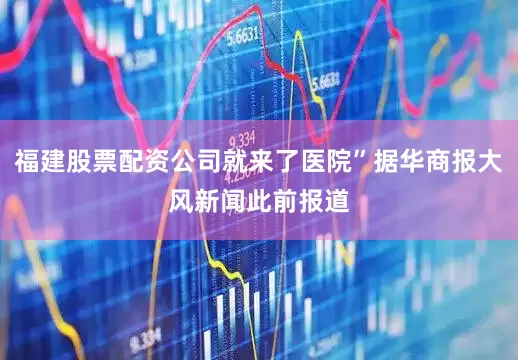 福建股票配资公司就来了医院”据华商报大风新闻此前报道