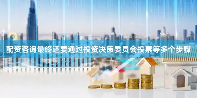 配资咨询最终还要通过投资决策委员会投票等多个步骤