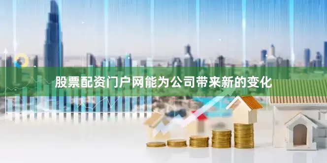 股票配资门户网能为公司带来新的变化